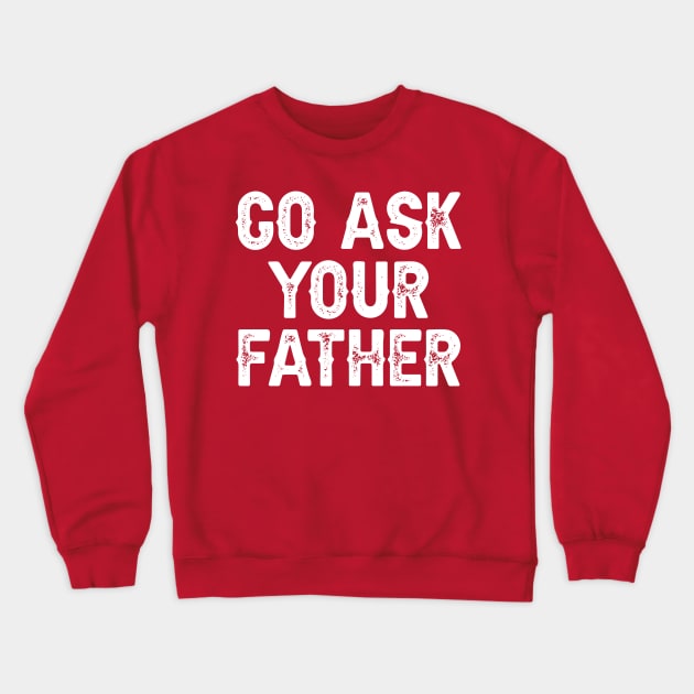 Go Ask Your Father Crewneck Sweatshirt by DragonTees